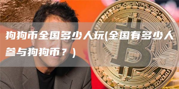 狗狗币全国多少人玩 - 全国有多少人参与狗狗币？