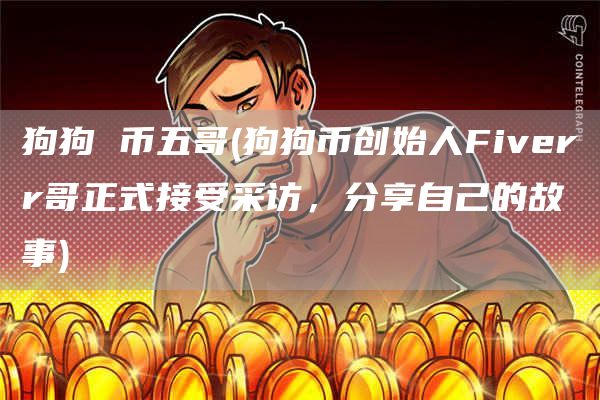 狗狗 币五哥 - 狗狗币创始人Fiverr哥正式接受采访，分享自己的故事