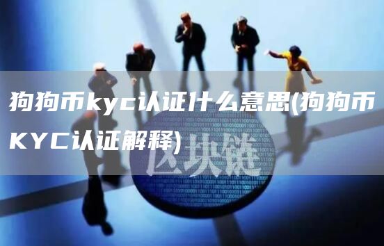 狗狗币kyc认证什么意思 - 狗狗币KYC认证解释