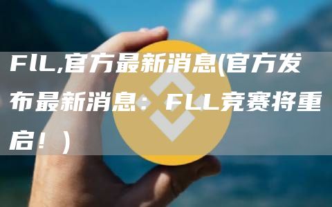 FlL,官方最新消息 - 官方发布最新消息：FLL竞赛将重启！