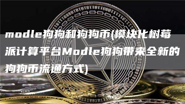 modle狗狗和狗狗币 - 模块化树莓派计算平台Modle狗狗带来全新的狗狗币流通方式