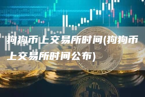 狗狗币上交易所时间 - 狗狗币上交易所时间公布