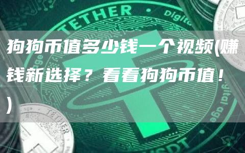 狗狗币值多少钱一个视频 - 赚钱新选择？看看狗狗币值！