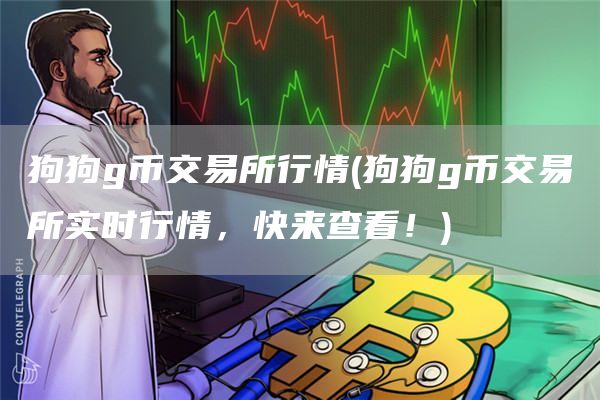 狗狗g币交易所行情 - 狗狗g币交易所实时行情，快来查看！