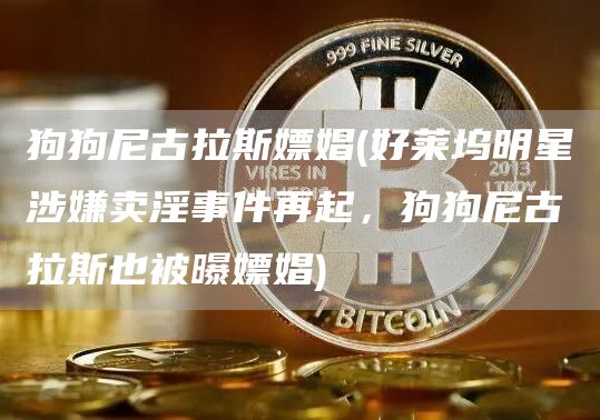 狗狗尼古拉斯嫖娼 - 好莱坞明星涉嫌卖淫事件再起，狗狗尼古拉斯也被曝嫖娼