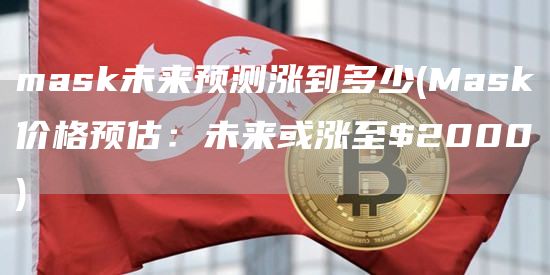 mask未来预测涨到多少 - Mask价格预估：未来或涨至$2000