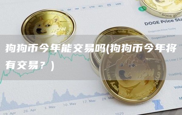 狗狗币今年能交易吗 - 狗狗币今年将有交易？