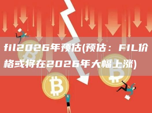 fil2026年预估 - 预估：FIL价格或将在2026年大幅上涨