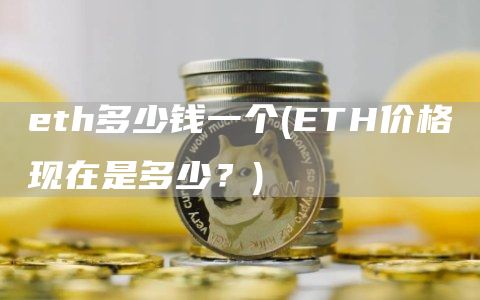 eth多少钱一个 - ETH价格现在是多少？