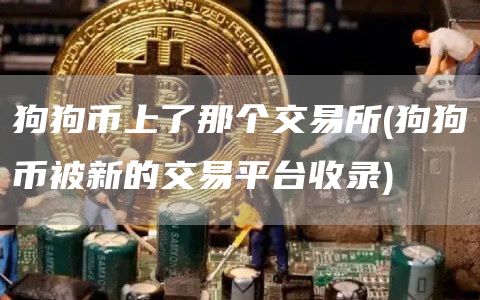狗狗币上了那个交易所 - 狗狗币被新的交易平台收录
