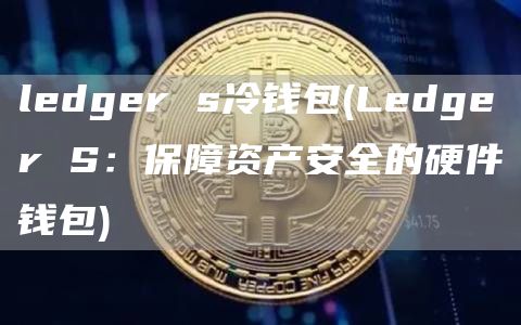 ledger s冷钱包 - Ledger S：保障资产安全的硬件钱包