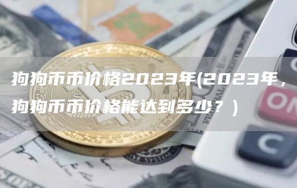 狗狗币币价格2023年 - 2023年，狗狗币币价格能达到多少？