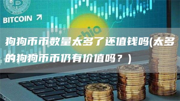 狗狗币币数量太多了还值钱吗 - 太多的狗狗币币仍有价值吗？