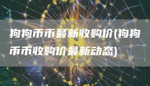 狗狗币币最新收购价 - 狗狗币币收购价最新动态