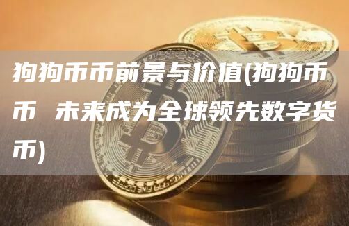 狗狗币币前景与价值 - 狗狗币币 未来成为全球领先数字货币