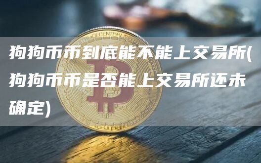 狗狗币币到底能不能上交易所 - 狗狗币币是否能上交易所还未确定