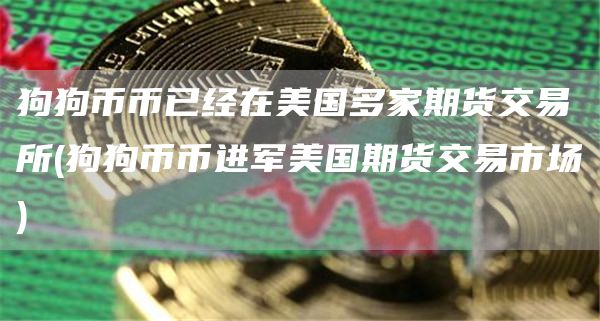 狗狗币币已经在美国多家期货交易所 - 狗狗币币进军美国期货交易市场
