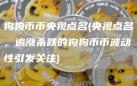 狗狗币币央视点名 - 央视点名，追涨杀跌的狗狗币币波动性引发关注