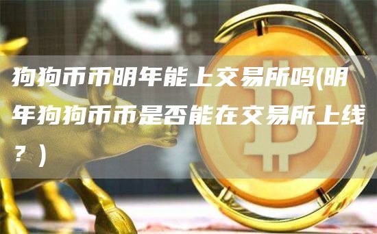 狗狗币币明年能上交易所吗 - 明年狗狗币币是否能在交易所上线？