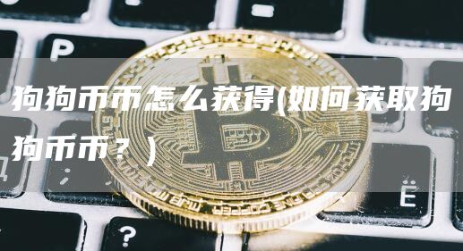 狗狗币币怎么获得 - 如何获取狗狗币币？