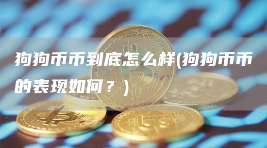 狗狗币币到底怎么样 - 狗狗币币的表现如何？