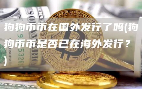 狗狗币币在国外发行了吗 - 狗狗币币是否已在海外发行？