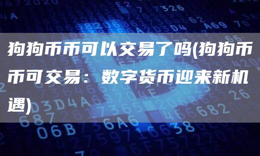 狗狗币币可以交易了吗 - 狗狗币币可交易：数字货币迎来新机遇