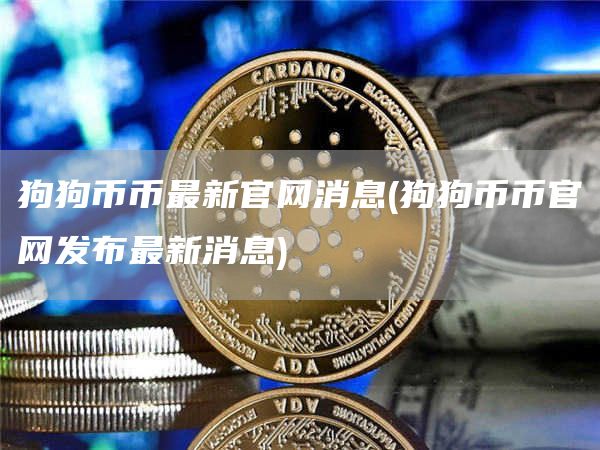 狗狗币币最新官网消息 - 狗狗币币官网发布最新消息