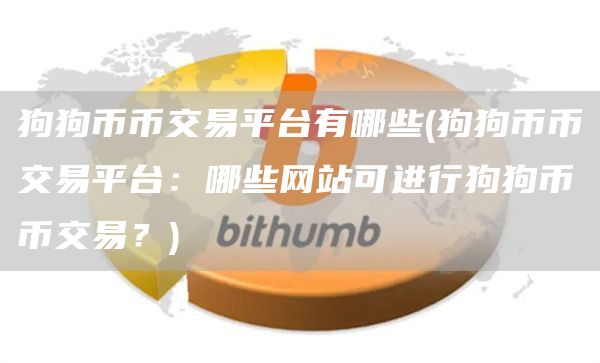 狗狗币币交易平台有哪些 - 狗狗币币交易平台：哪些网站可进行狗狗币币交易？