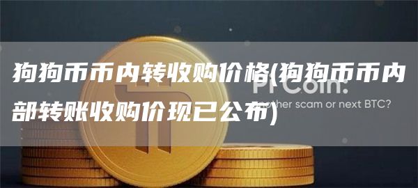 狗狗币币内转收购价格 - 狗狗币币内部转账收购价现已公布