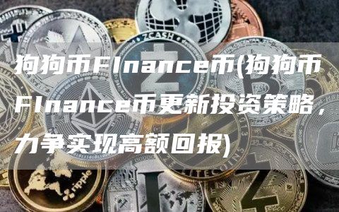 狗狗币FInance币 - 狗狗币FInance币更新投资策略，力争实现高额回报
