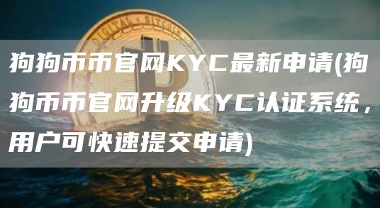 狗狗币币官网KYC最新申请 - 狗狗币币官网升级KYC认证系统，用户可快速提交申请