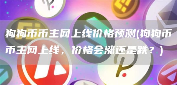 狗狗币币主网上线价格预测 - 狗狗币币主网上线，价格会涨还是跌？