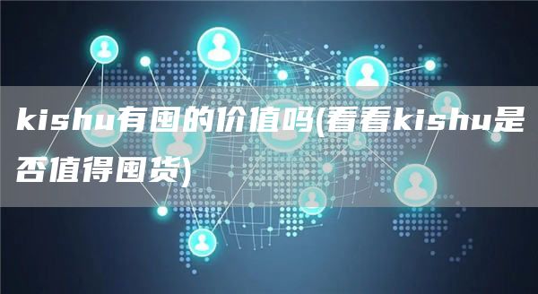 kishu有囤的价值吗 - 看看kishu是否值得囤货