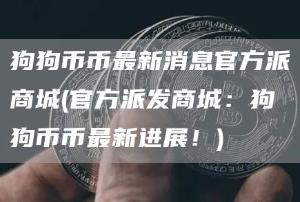 狗狗币币最新消息官方派商城 - 官方派发商城：狗狗币币最新进展！