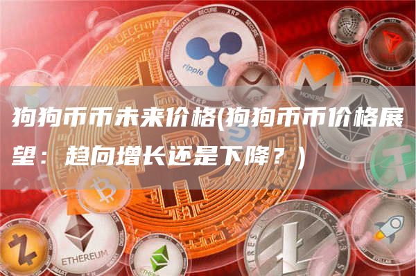 狗狗币币未来价格 - 狗狗币币价格展望：趋向增长还是下降？