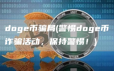 doge币骗局 - 警惕doge币诈骗活动，保持警惕！