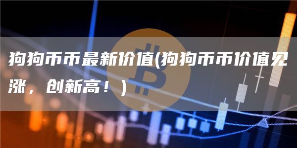 狗狗币币最新价值 - 狗狗币币价值见涨，创新高！