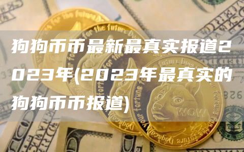 狗狗币币最新最真实报道2023年 - 2023年最真实的狗狗币币报道