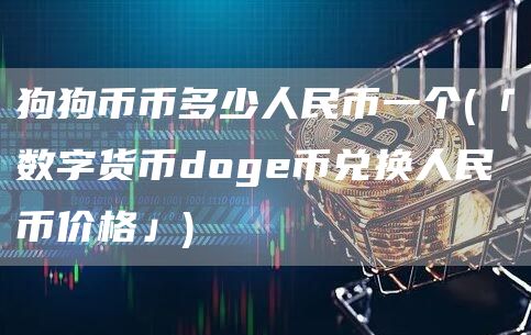 狗狗币币多少人民币一个 - 「数字货币doge币兑换人民币价格」
