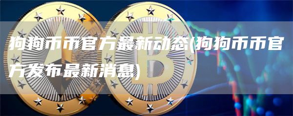 狗狗币币官方最新动态 - 狗狗币币官方发布最新消息