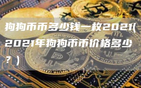 狗狗币币多少钱一枚2021 - 2021年狗狗币币价格多少？