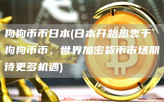 狗狗币币日本 - 日本开始热衷于狗狗币币，世界加密货币市场期待更多机遇