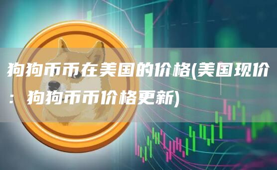 狗狗币币在美国的价格 - 美国现价：狗狗币币价格更新