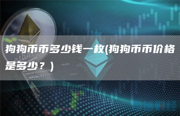 狗狗币币多少钱一枚 - 狗狗币币价格是多少？