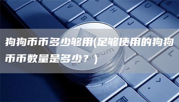 狗狗币币多少够用 - 足够使用的狗狗币币数量是多少？