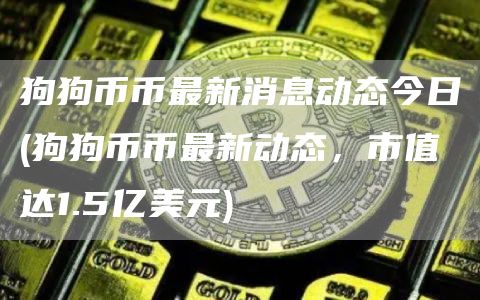 狗狗币币最新消息动态今日 - 狗狗币币最新动态，市值达1.5亿美元