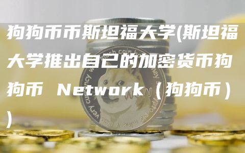 狗狗币币斯坦福大学 - 斯坦福大学推出自己的加密货币狗狗币 Network（狗狗币）