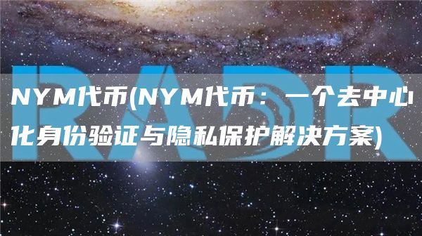 NYM代币 - NYM代币：一个去中心化身份验证与隐私保护解决方案