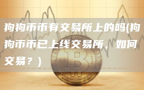 狗狗币币有交易所上的吗 - 狗狗币币已上线交易所，如何交易？